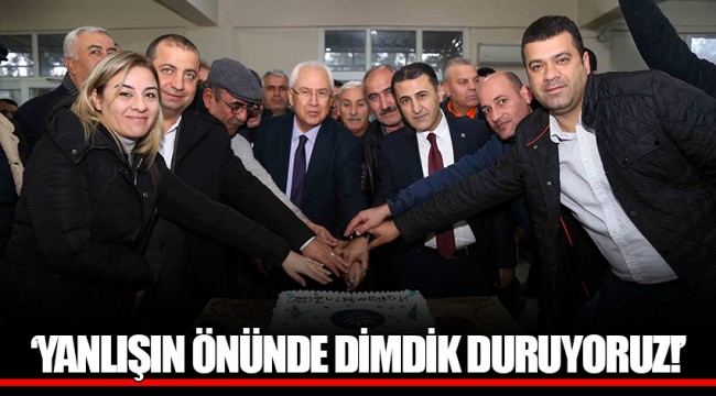 'YANLIŞIN ÖNÜNDE DİMDİK DURUYORUZ!'
