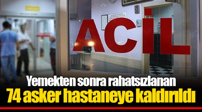 Yemekten sonra rahatsızlanan 74 asker hastaneye kaldırıldı