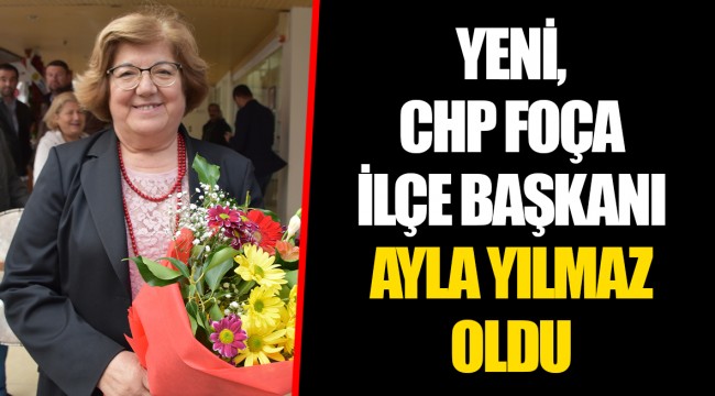 YENİ, CHP FOÇA İLÇE BAŞKANI AYLA YILMAZ OLDU