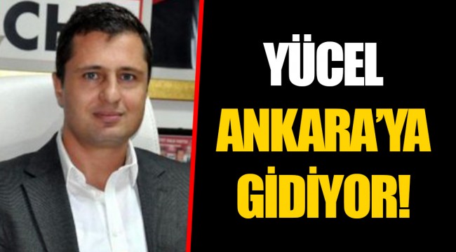 YÜCEL ANKARA’YA GİDİYOR!