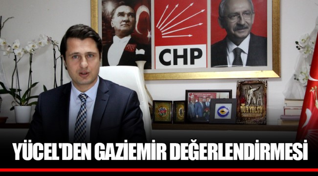 YÜCEL'DEN GAZİEMİR DEĞERLENDİRMESİ