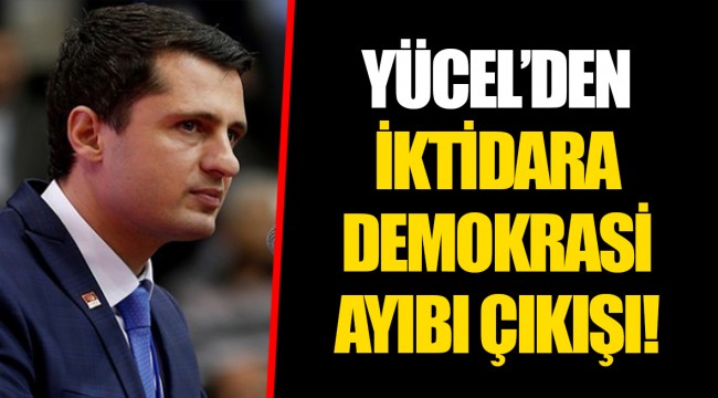 YÜCEL'DEN İKTİDARA DEMOKRASİ AYIBI ÇIKIŞI!
