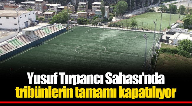 Yusuf Tırpancı Sahası'nda  tribünlerin tamamı kapatılıyor
