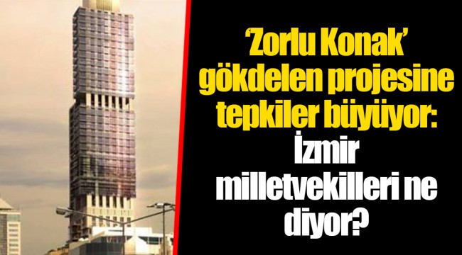 ‘Zorlu Konak’ gökdelen projesine tepkiler büyüyor: İzmir milletvekilleri ne diyor?