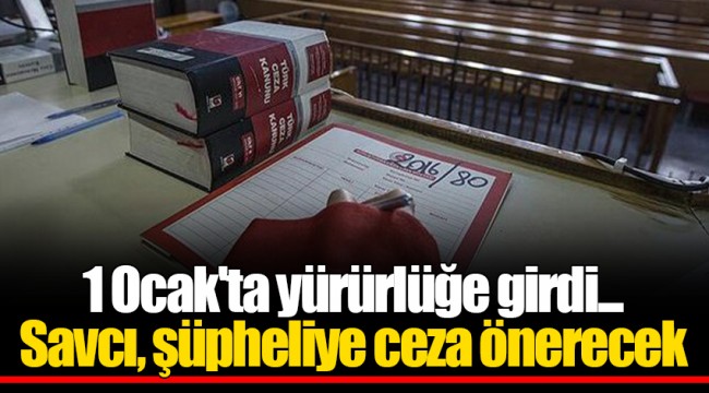 1 Ocak'ta yürürlüğe girdi... Savcı, şüpheliye ceza önerecek