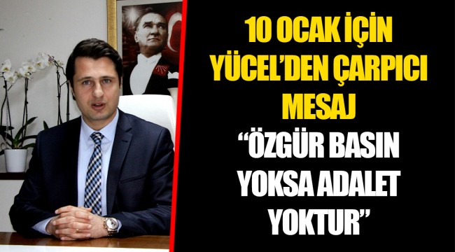 10 OCAK İÇİN YÜCEL’DEN ÇARPICI MESAJ “ÖZGÜR BASIN YOKSA ADALET YOKTUR”