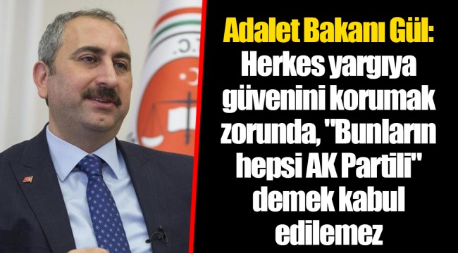 Adalet Bakanı Gül: Herkes yargıya güvenini korumak zorunda, "Bunların hepsi AK Partili" demek kabul edilemez