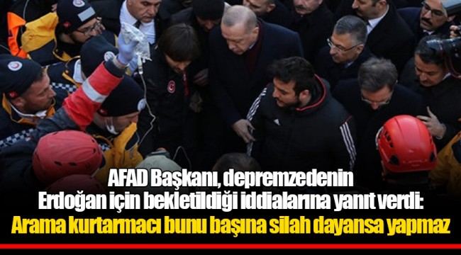 AFAD Başkanı, depremzedenin Erdoğan için bekletildiği iddialarına yanıt verdi: Arama kurtarmacı bunu başına silah dayansa yapmaz