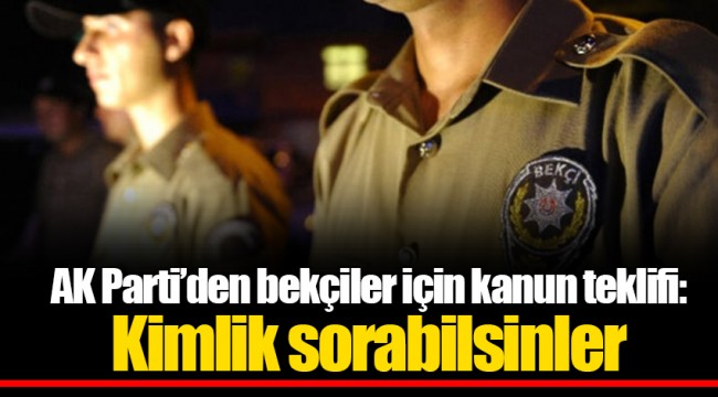 AK Parti’den bekçiler için kanun teklifi: Kimlik sorabilsinler