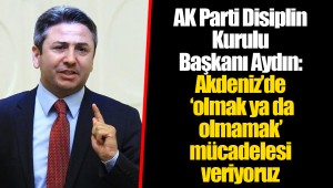 AK Parti Disiplin Kurulu Başkanı Aydın: Akdeniz’de ‘olmak ya da olmamak’ mücadelesi veriyoruz