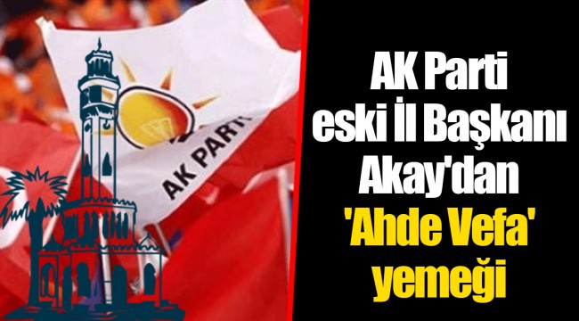 AK Parti eski İl Başkanı Akay'dan 'Ahde Vefa' yemeği