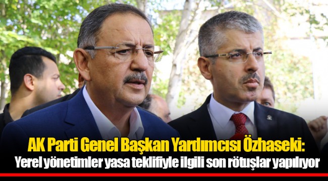 AK Parti Genel Başkan Yardımcısı Özhaseki: Yerel yönetimler yasa teklifiyle ilgili son rötuşlar yapılıyor