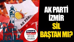 AK PARTİ İZMİR SİL BAŞTAN MI? 