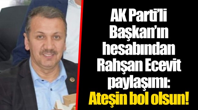 AK Parti’li Başkan’ın hesabından Rahşan Ecevit paylaşımı: Ateşin bol olsun!