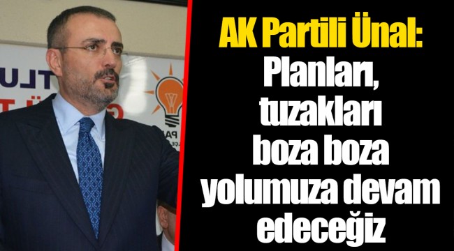 AK Partili Ünal: Planları, tuzakları boza boza yolumuza devam edeceğiz