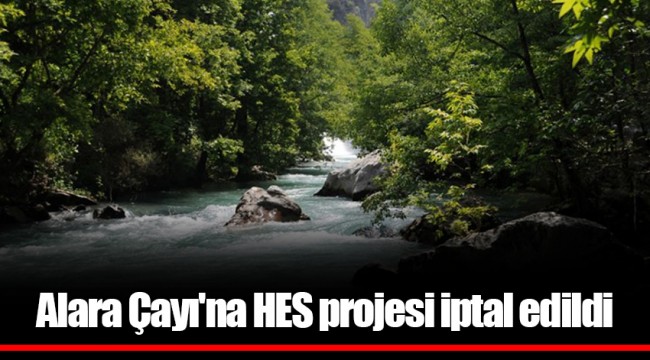 Alara Çayı'na HES projesi iptal edildi