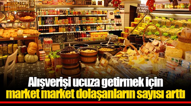 Alışverişi ucuza getirmek için market market dolaşanların sayısı arttı