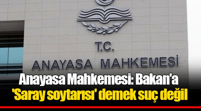 Anayasa Mahkemesi: Bakan'a 'Saray soytarısı' demek suç değil