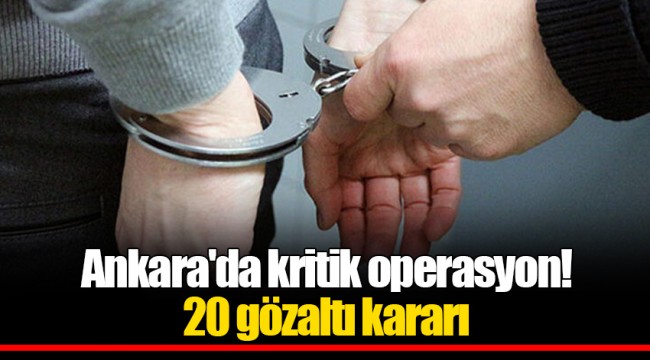 Ankara'da kritik operasyon! 20 gözaltı kararı
