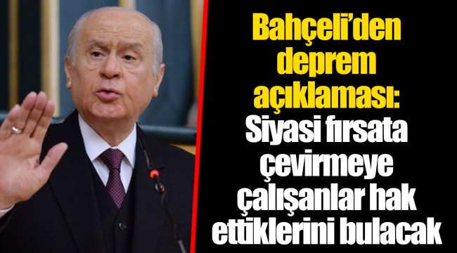 Bahçeli’den deprem açıklaması: Siyasi fırsata çevirmeye çalışanlar hak ettiklerini bulacak