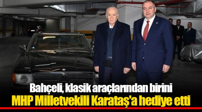 Bahçeli, klasik araçlarından birini MHP Milletvekili Karataş'a hediye etti