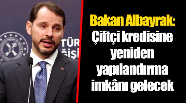 Bakan Albayrak: Çiftçi kredisine yeniden yapılandırma imkânı gelecek