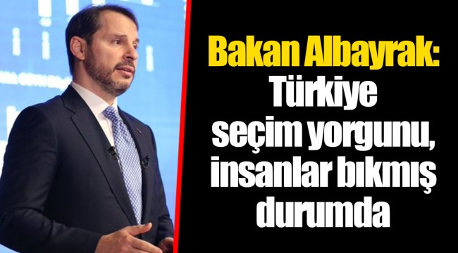 Bakan Albayrak: Türkiye seçim yorgunu, insanlar bıkmış durumda