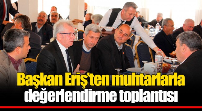 Başkan Eriş’ten muhtarlarla değerlendirme toplantısı