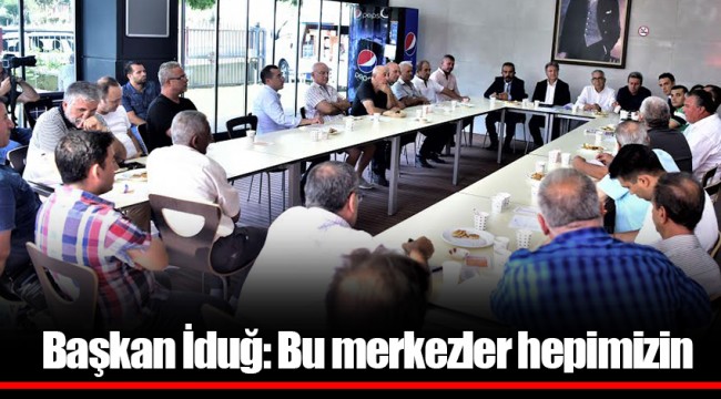 Başkan İduğ: Bu merkezler hepimizin