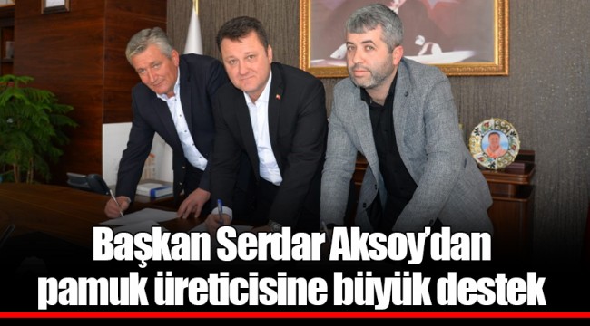Başkan Serdar Aksoy’dan pamuk üreticisine büyük destek