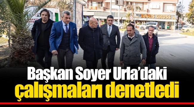 Başkan Soyer Urla’daki çalışmaları denetledi  