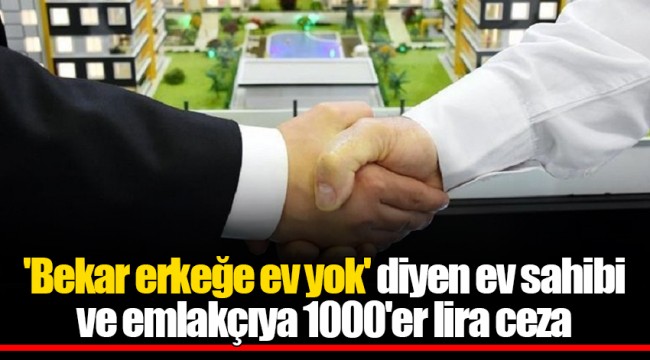 'Bekar erkeğe ev yok' diyen ev sahibi ve emlakçıya 1000'er lira ceza