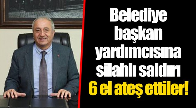Belediye başkan yardımcısına silahlı saldırı. 6 el ateş ettiler..