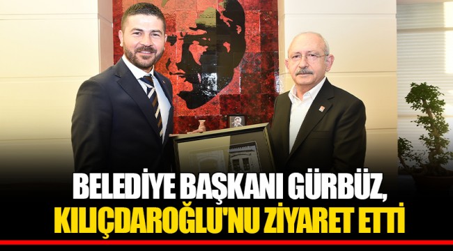 BELEDİYE BAŞKANI GÜRBÜZ, KILIÇDAROĞLU'NU ZİYARET ETTİ