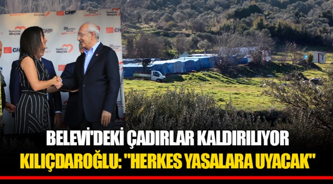 BELEVİ'DEKİ ÇADIRLAR KALDIRILIYOR  KILIÇDAROĞLU: "HERKES YASALARA UYACAK"