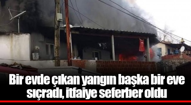 Bir evde çıkan yangın başka bir eve sıçradı, itfaiye seferber oldu