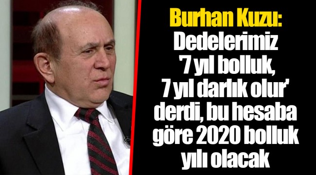 Burhan Kuzu: Dedelerimiz '7 yıl bolluk, 7 yıl darlık olur' derdi, bu hesaba göre 2020 bolluk yılı olacak