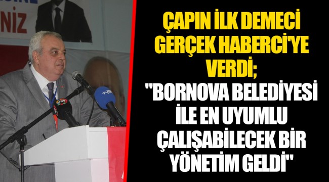 ÇAPIN İLK DEMECİ GERÇEK HABERCİ'YE VERDİ; "BORNOVA BELEDİYESİ İLE EN UYUMLU ÇALIŞABİLECEK BİR YÖNETİM GELDİ"