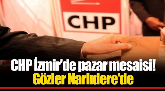 CHP İzmir'de pazar mesaisi! Gözler Narlıdere'de