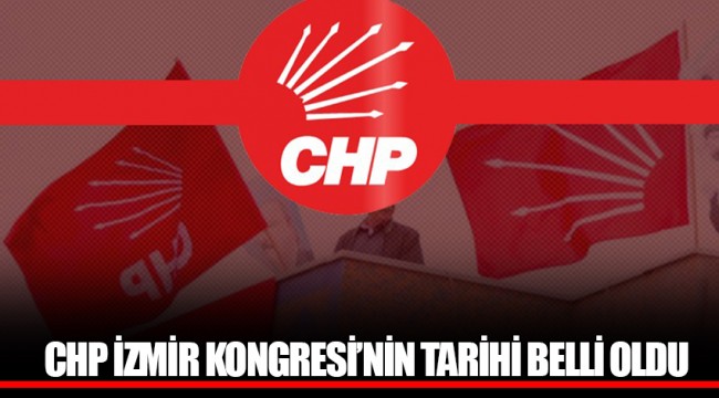 CHP İZMİR KONGRESİ’NİN TARİHİ BELLİ OLDU