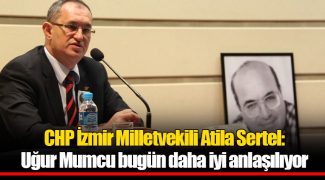 CHP İzmir Milletvekili Atila Sertel:  Uğur Mumcu bugün daha iyi anlaşılıyor