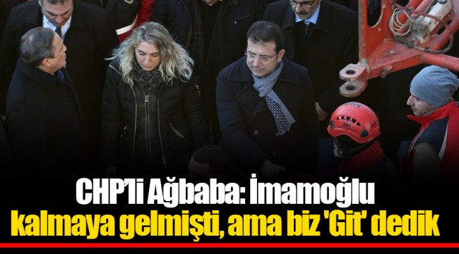 CHP’li Ağbaba: İmamoğlu kalmaya gelmişti, ama biz 'Git' dedik