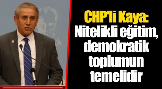 CHP&#039;li Kaya: Nitelikli eğitim, demokratik toplumun temelidir
