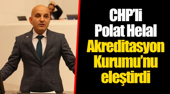 CHP’li Polat Helal Akreditasyon Kurumu’nu eleştirdi