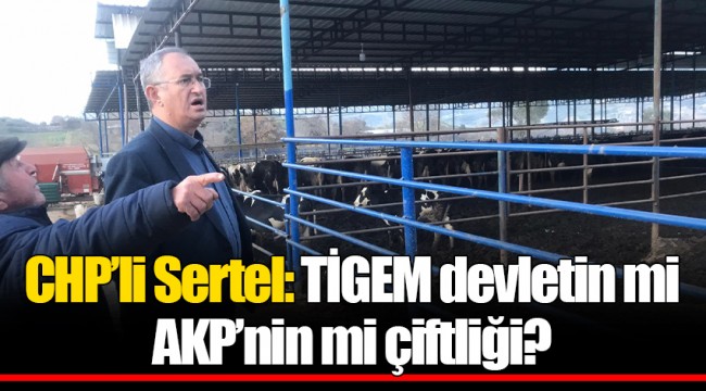 CHP’li Sertel: TİGEM devletin mi AKP’nin mi çiftliği?