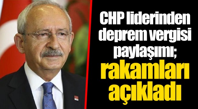CHP liderinden deprem vergisi paylaşımı; rakamları açıkladı