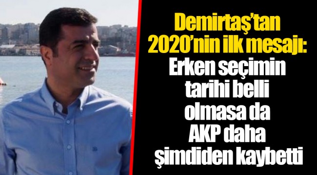 Demirtaş’tan 2020’nin ilk mesajı: Erken seçimin tarihi belli olmasa da AKP daha şimdiden kaybetti