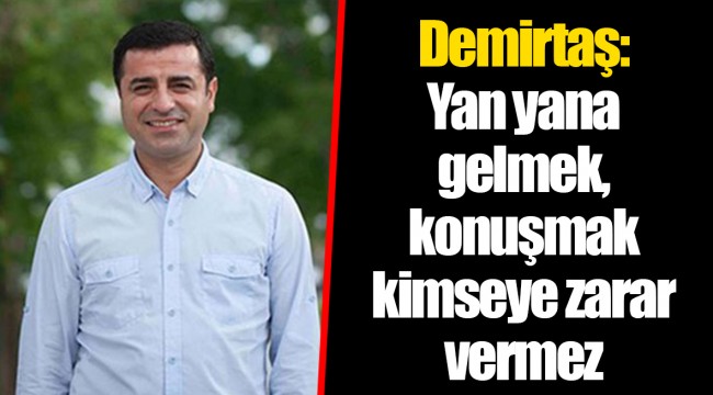 Demirtaş: Yan yana gelmek, konuşmak kimseye zarar vermez