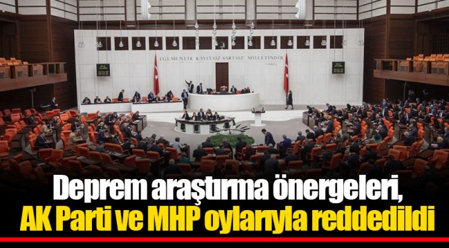 Deprem araştırma önergeleri, AK Parti ve MHP oylarıyla reddedildi