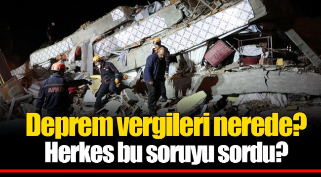 Deprem vergileri nerede? Herkes bu soruyu sordu?
